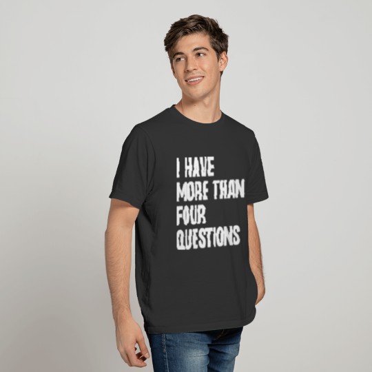 I Have More Than Four Questions T-shirt