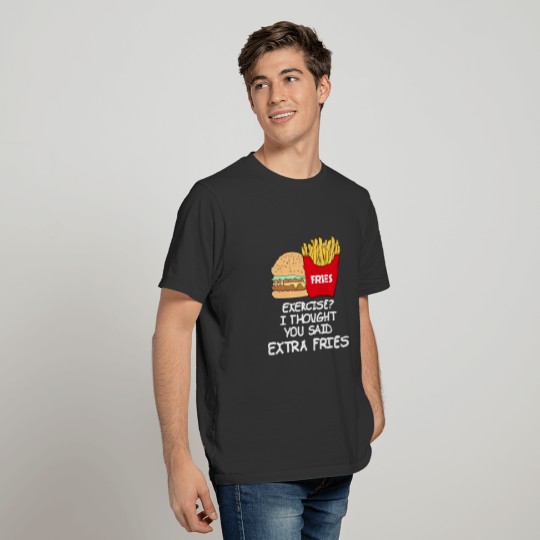 Exercise? I thought you said extra fries. T-shirt