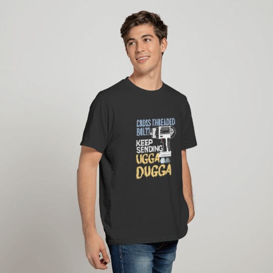 Cross Threaded Bolt? Keep Sending Ugga Dugga Funny T-shirt