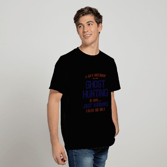 A Day Without Ghost Hunting Funny T Shirts