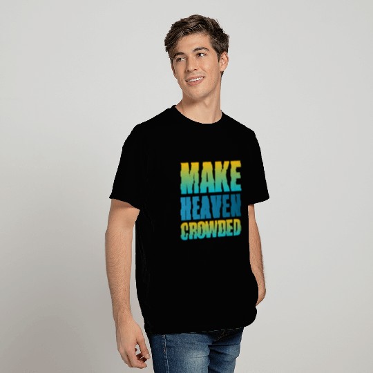 Make heaven crowded | Cool Saying T Shirts