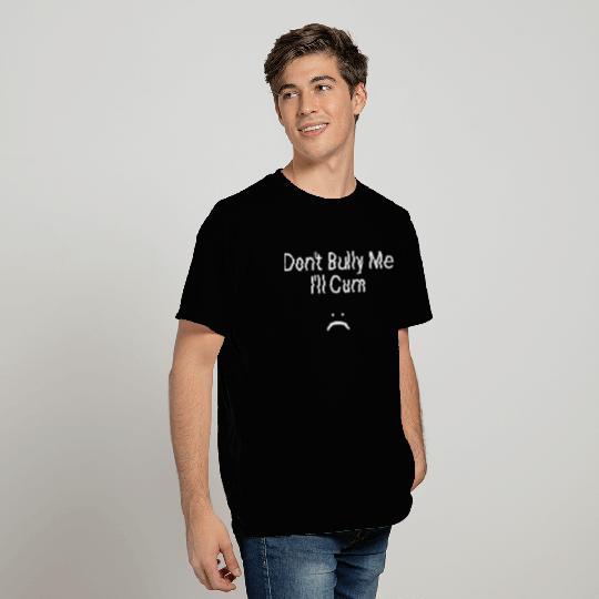 Don't Bully Me I'll cum T Shirts