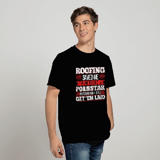 Roofing Saved Me From Being A Pornstar Roofer Get T Shirts