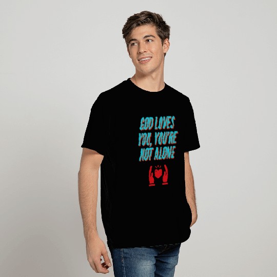 God Loves You, You're Not Alone T Shirts