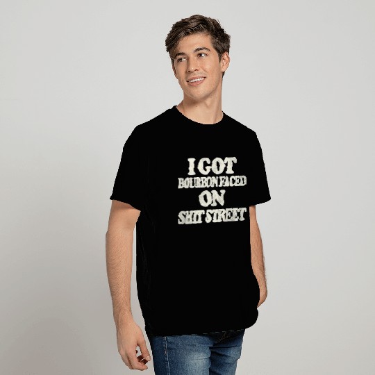 I Got Bourbon Faced on Shit Street T Shirts