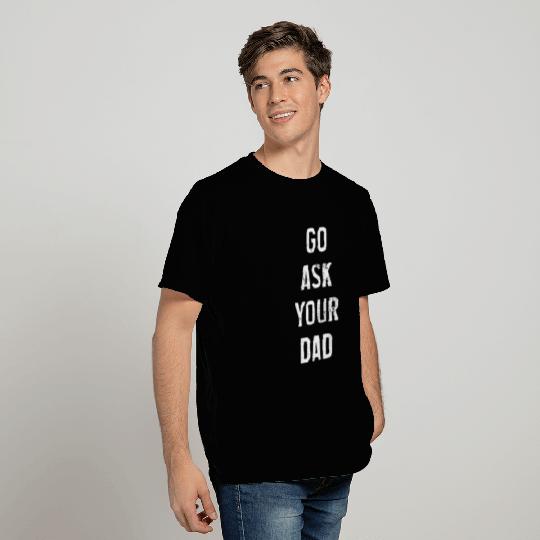 GO ASK YOUR DAD T Shirts