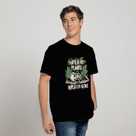 Water My Plants When I m Gone T Shirts