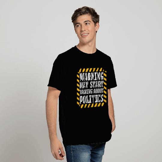 Funny Warning May Start Talking About Politics T Shirts