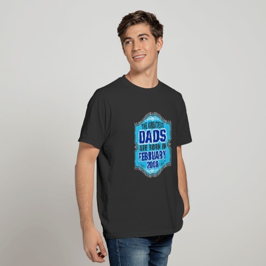 The Greatest Dads Are Born In February 2008 T-shirt