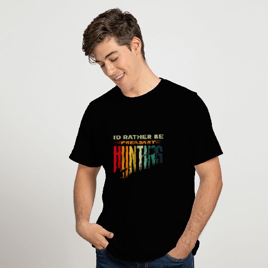 Pheasant Hunter for Id rather be pheasant Hunting T-Shirts