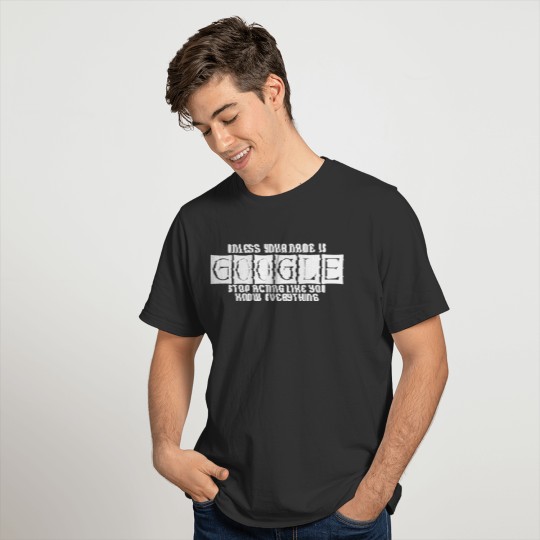 Unles your name is google stop acting like you T-shirt