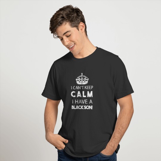 I CANT KEEP CALM, I HAVE A BLACK SON (color white) T Shirts