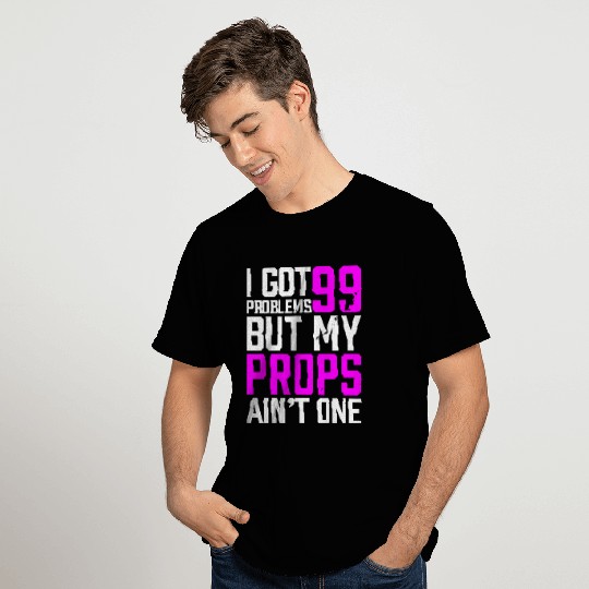 99 Problems Props Ain't 1 T Shirts