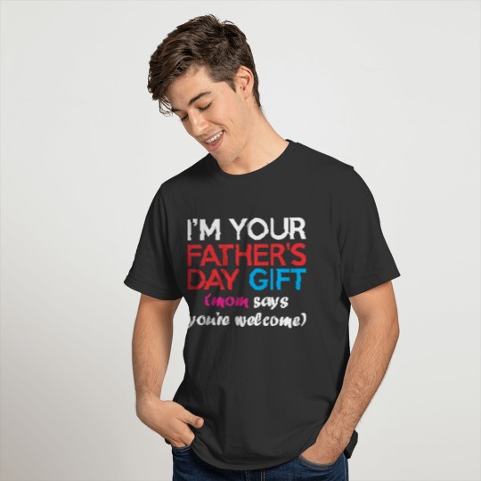 Im Your Fathers Day Gift Mom Says Youre Welcome T-shirt