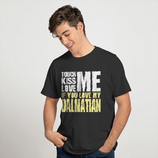 Touch Me Kiss Me Love Me My Dalmatian Dog T Shirts