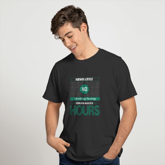 Absolutely No Working During Chuck-a-Luck Hours T-shirt