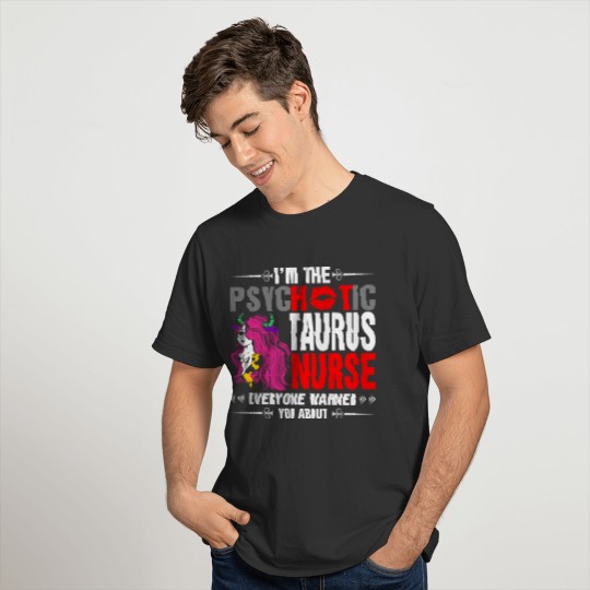 I Am The Psychotic Taurus Nurse T Shirts