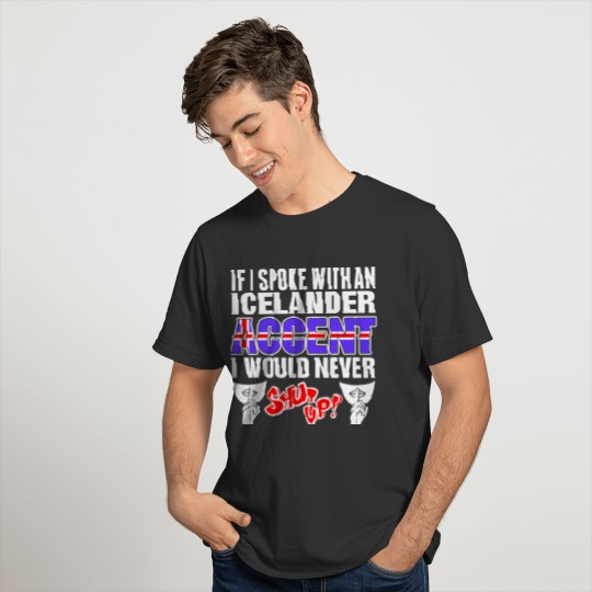 Icelander Accent I Would Never Shut Up T Shirts