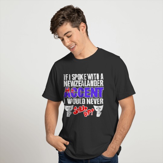 Newzealander Accent I Would Never Shut Up T Shirts