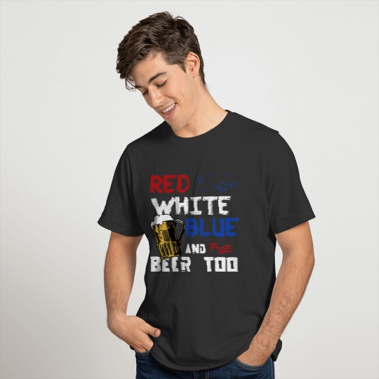 Red White Blue And Beer Too - Patriotic America T-shirt