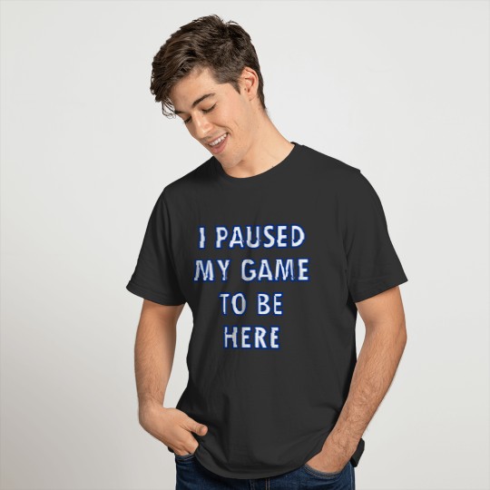 I paused my game to be here, gamer, gaming, game, T-shirt