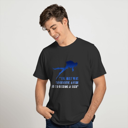 THE BEST WAY TO OBSERVE A FISH IS TO BECOME A FISH T-shirt