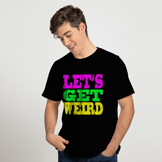 LET'S GET WEIRD T Shirts