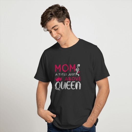 MOM A TITLE JUST ABOVE QUEEN 01 T-shirt