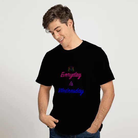 Everyday is Wednesday T Shirts