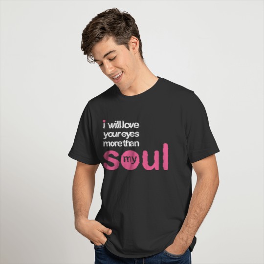 i will love your eyes more than my soul T-shirt