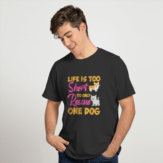 Life is too Short to only Rescue One Dog T-shirt