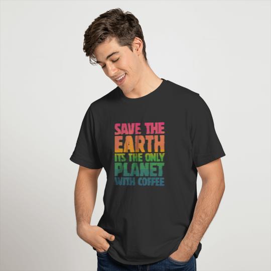 Save the Earth, It's the Only Planet with Coffee T-shirt
