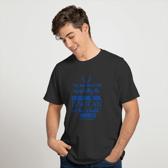 We are what we repeatedly do; excellence, then, is T-shirt