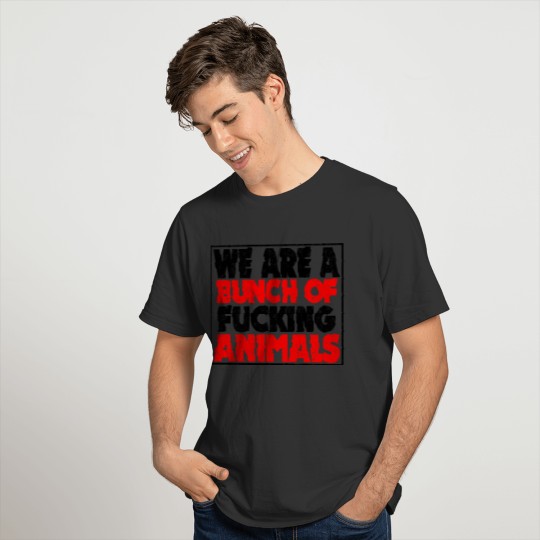 Cooler We Are A Bunch Of Fucking Animals Saying T-shirt