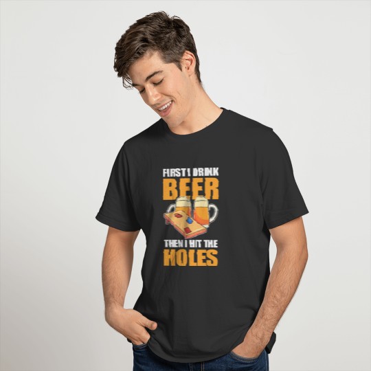 First I Drink Beer Then I Hit the Holes Cornhole T-shirt