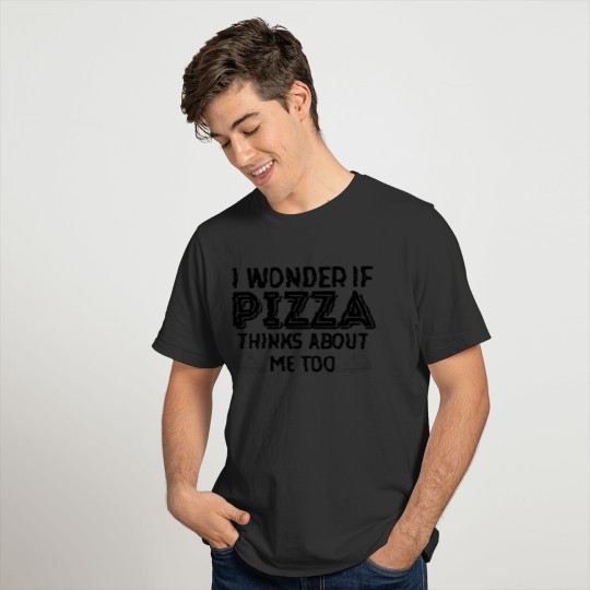 I wonder if pizza thinks about me too T-shirt