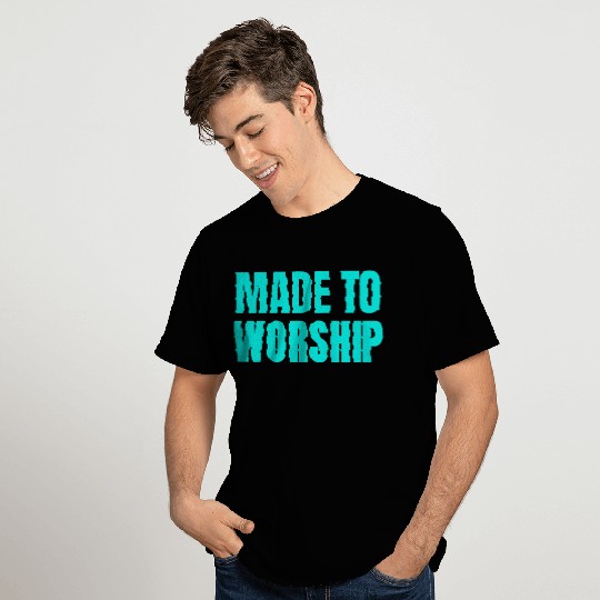 Made To Worship - Worship Quotes T Shirts