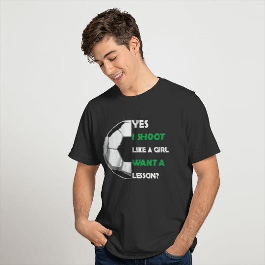 Yes I shoot like a girl want a lesson, soccer T-shirt