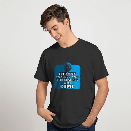 Forget excuses and the results will come, blue T-shirt