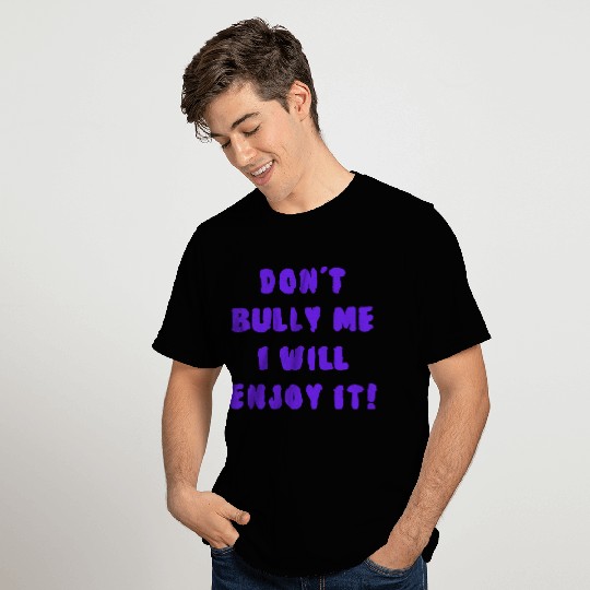 Don't Bully Me I Will Enjoy It T Shirts