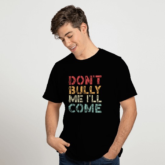 Don't Bully Me I'll Come T Shirts