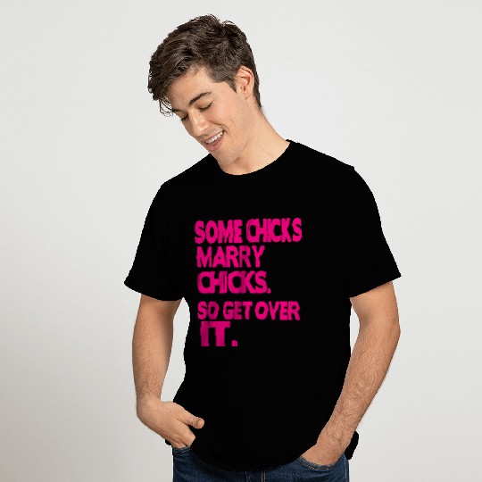 SOME CHICKS MARRY CHICKS SO GET OVER IT T Shirts