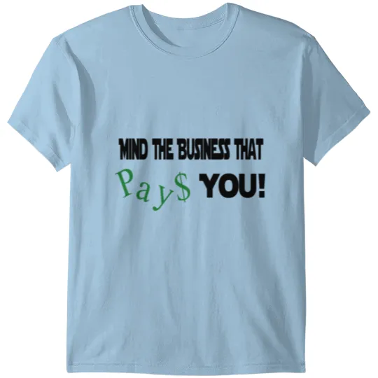 Mind the business that pays you! T-shirt