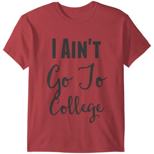 I Ain t Go To College T Shirt T-shirt