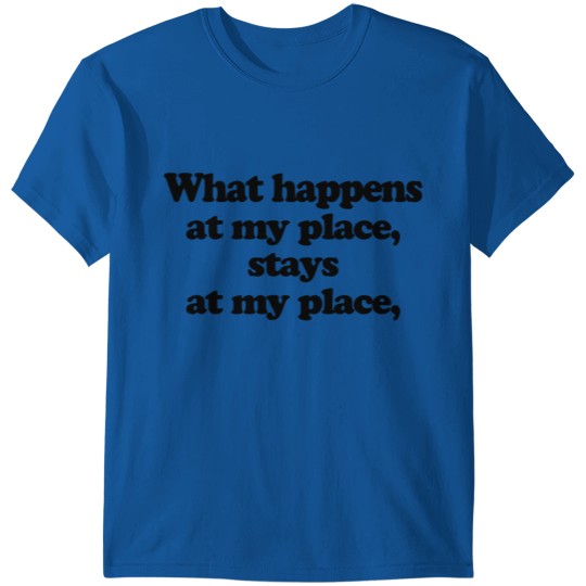 Discover What Happens At My Place Stays At My Place T-shirt