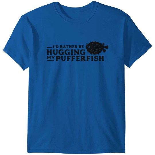 Discover I'd Rather Be Hugging My Pufferfish T-shirt