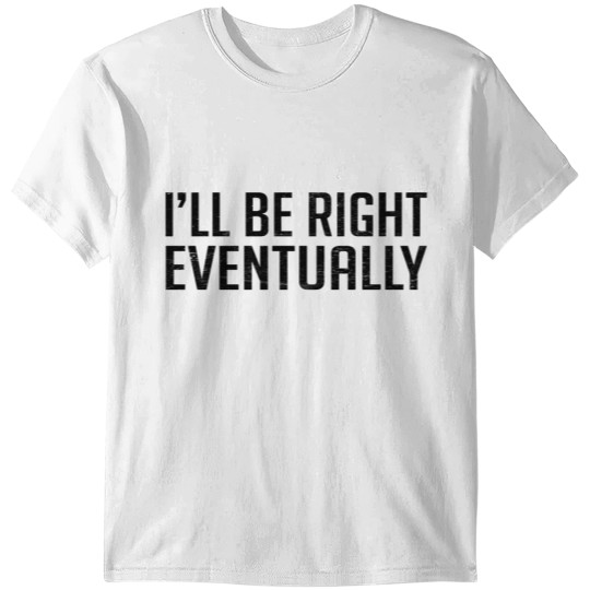 Discover I'll Be Right Eventually T-shirt
