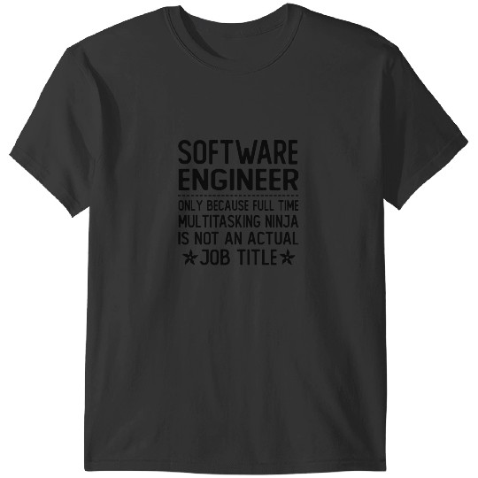 software engineer only because full time multitasking ninja is not an actual job title software engi T-Shirts