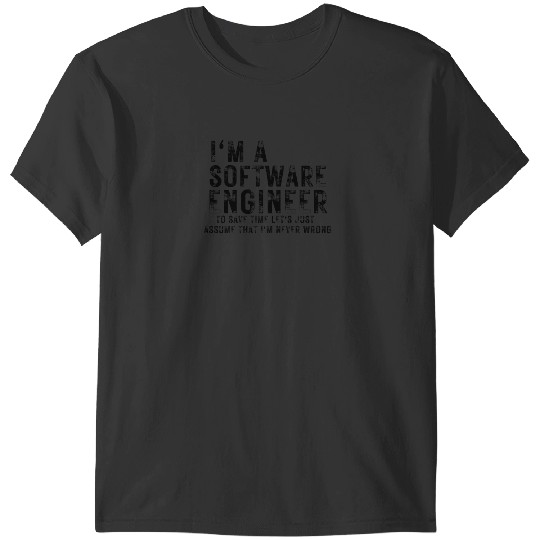 I_m a Software Engineer To Save Time Let_s Just Assume That I_m Never Wrong, Funny Software Engineer T-Shirts