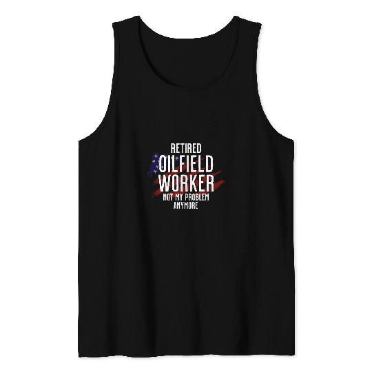 Retired Oilfield worker not my problem anymore Tank Tops